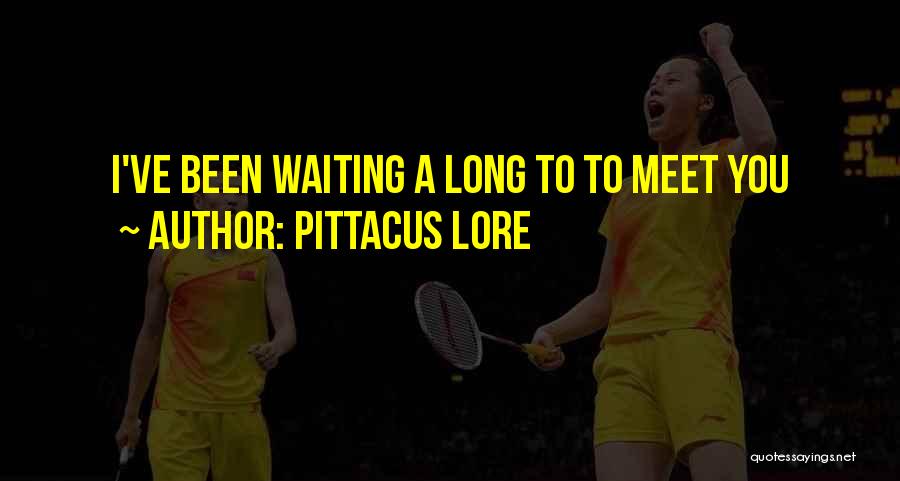 Pittacus Lore Quotes: I've Been Waiting A Long To To Meet You