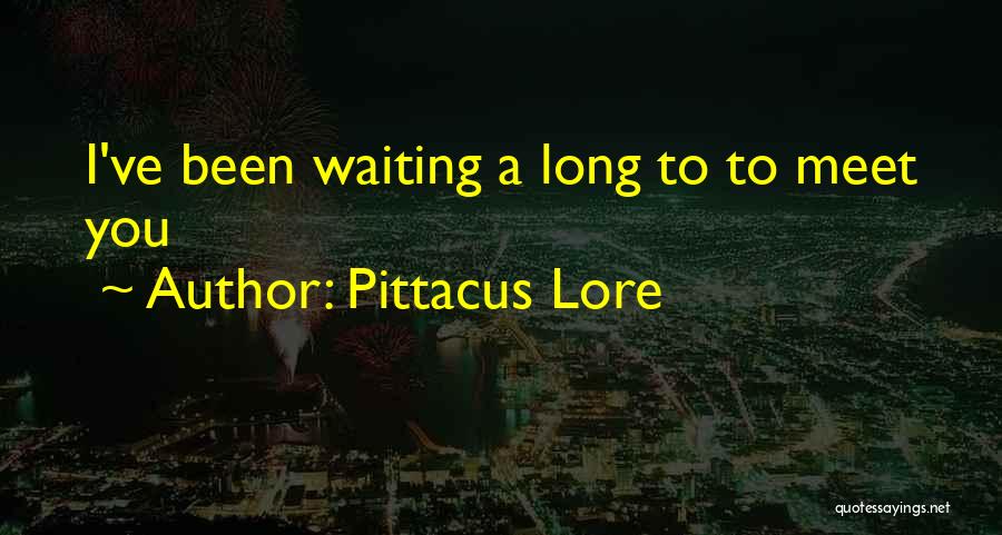 Pittacus Lore Quotes: I've Been Waiting A Long To To Meet You