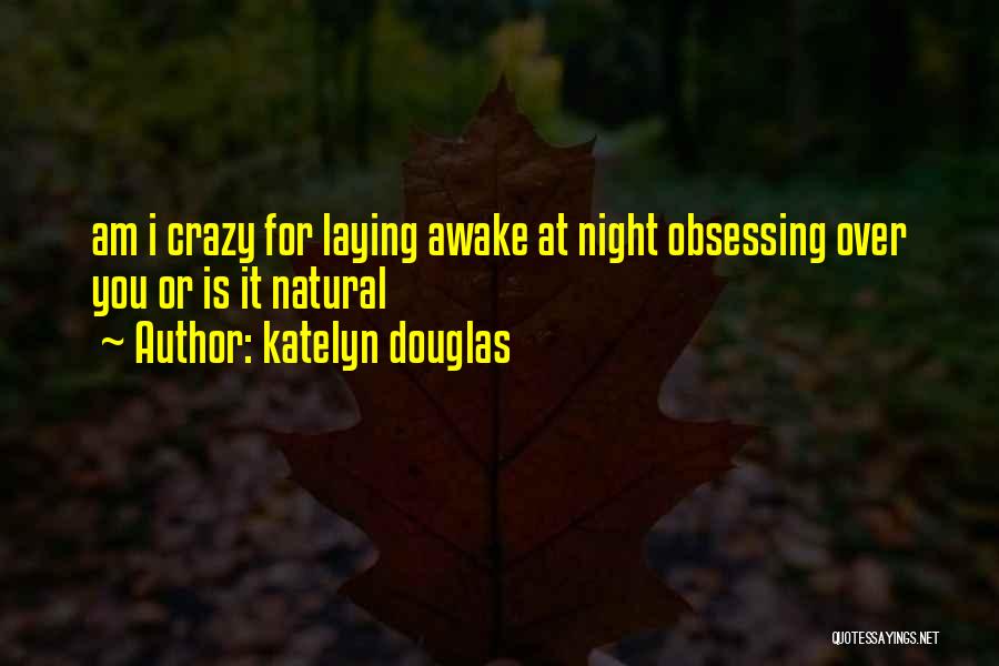 Katelyn Douglas Quotes: Am I Crazy For Laying Awake At Night Obsessing Over You Or Is It Natural