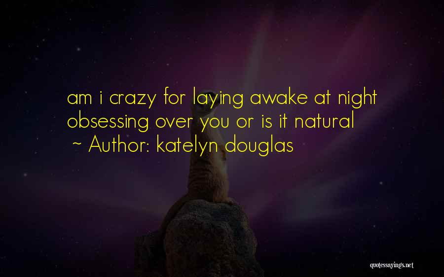 Katelyn Douglas Quotes: Am I Crazy For Laying Awake At Night Obsessing Over You Or Is It Natural