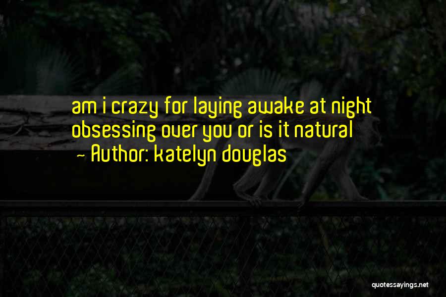 Katelyn Douglas Quotes: Am I Crazy For Laying Awake At Night Obsessing Over You Or Is It Natural