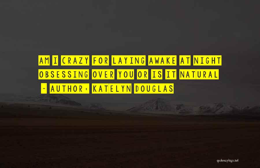 Katelyn Douglas Quotes: Am I Crazy For Laying Awake At Night Obsessing Over You Or Is It Natural