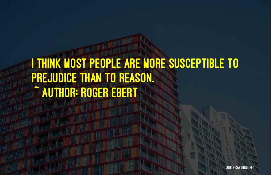 Roger Ebert Quotes: I Think Most People Are More Susceptible To Prejudice Than To Reason.