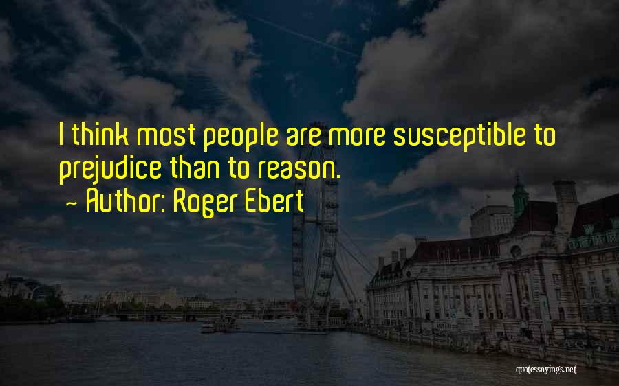 Roger Ebert Quotes: I Think Most People Are More Susceptible To Prejudice Than To Reason.