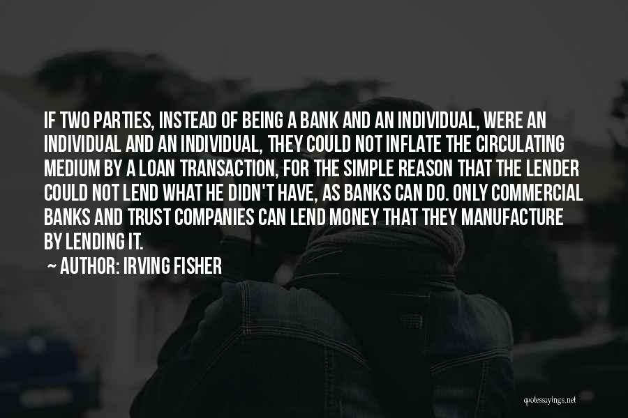 Irving Fisher Quotes: If Two Parties, Instead Of Being A Bank And An Individual, Were An Individual And An Individual, They Could Not