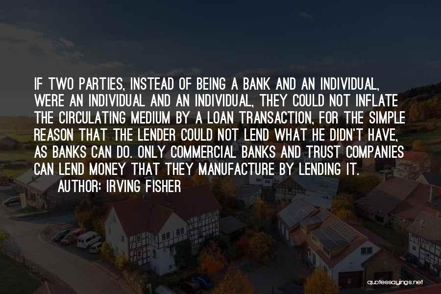 Irving Fisher Quotes: If Two Parties, Instead Of Being A Bank And An Individual, Were An Individual And An Individual, They Could Not