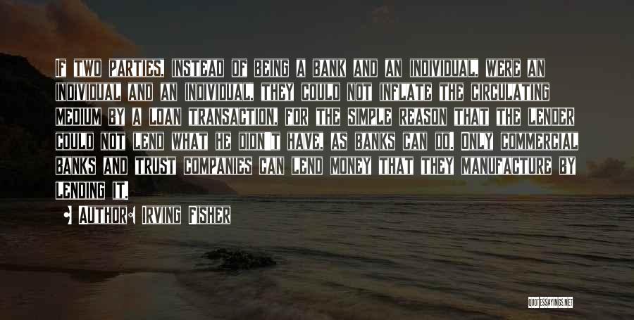 Irving Fisher Quotes: If Two Parties, Instead Of Being A Bank And An Individual, Were An Individual And An Individual, They Could Not