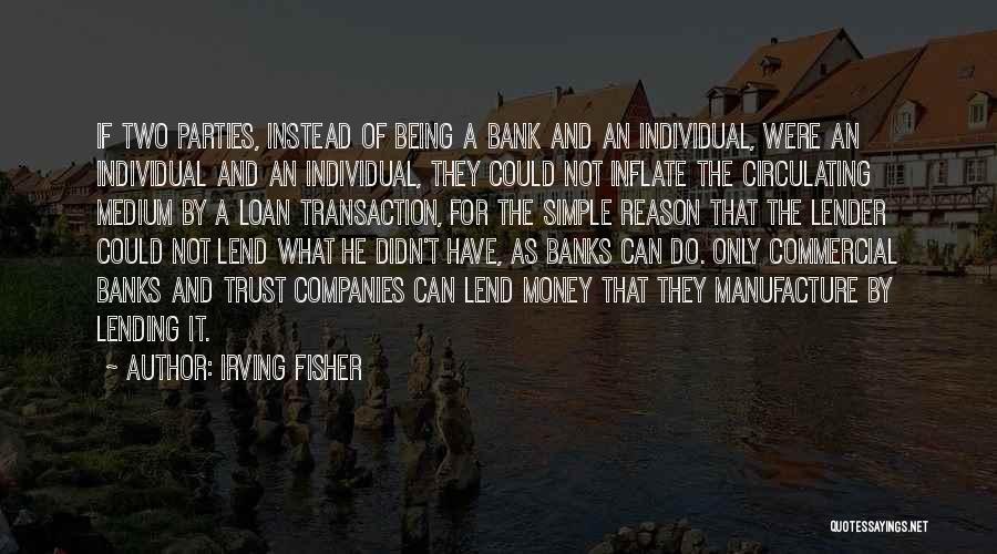 Irving Fisher Quotes: If Two Parties, Instead Of Being A Bank And An Individual, Were An Individual And An Individual, They Could Not