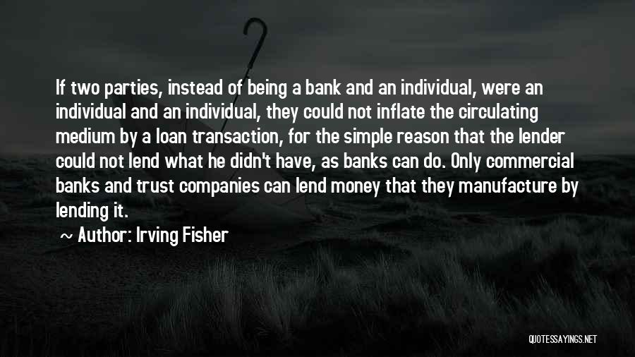 Irving Fisher Quotes: If Two Parties, Instead Of Being A Bank And An Individual, Were An Individual And An Individual, They Could Not