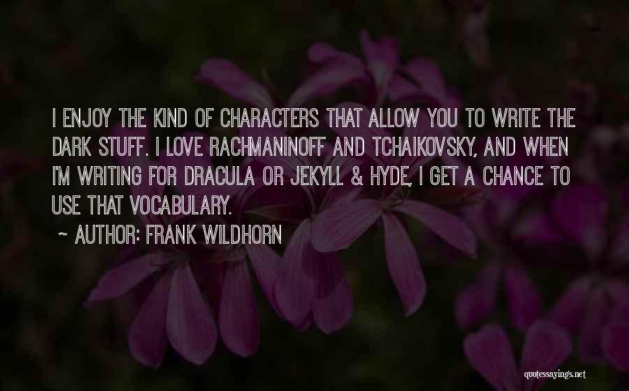 Frank Wildhorn Quotes: I Enjoy The Kind Of Characters That Allow You To Write The Dark Stuff. I Love Rachmaninoff And Tchaikovsky, And