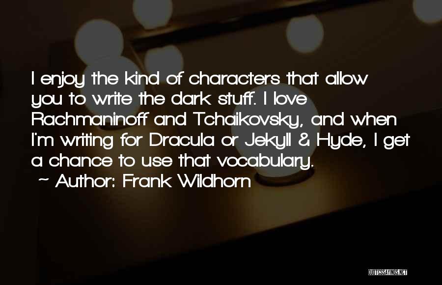 Frank Wildhorn Quotes: I Enjoy The Kind Of Characters That Allow You To Write The Dark Stuff. I Love Rachmaninoff And Tchaikovsky, And