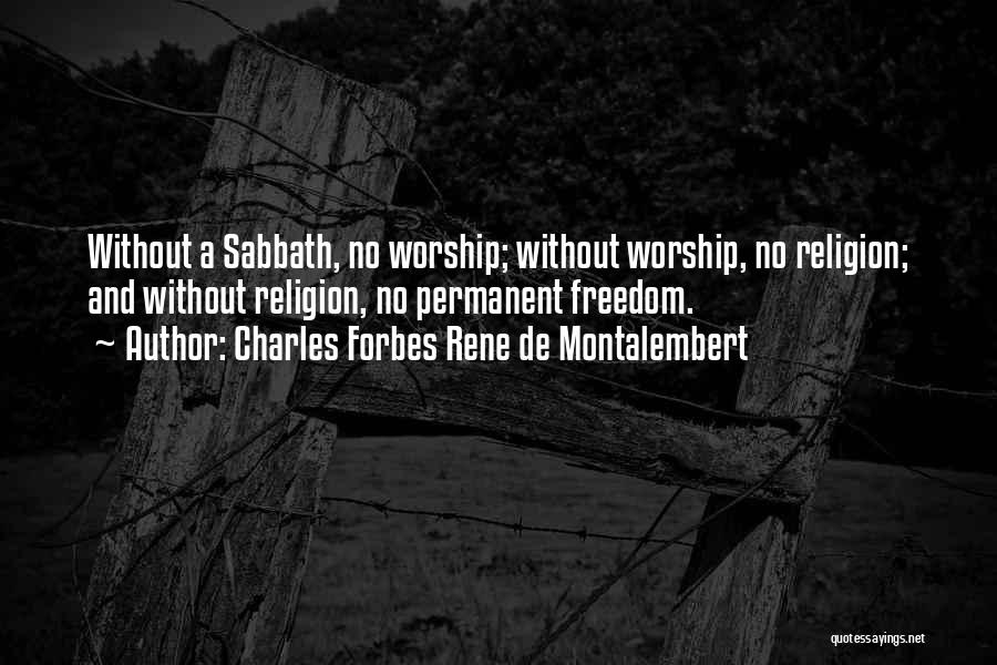 Charles Forbes Rene De Montalembert Quotes: Without A Sabbath, No Worship; Without Worship, No Religion; And Without Religion, No Permanent Freedom.