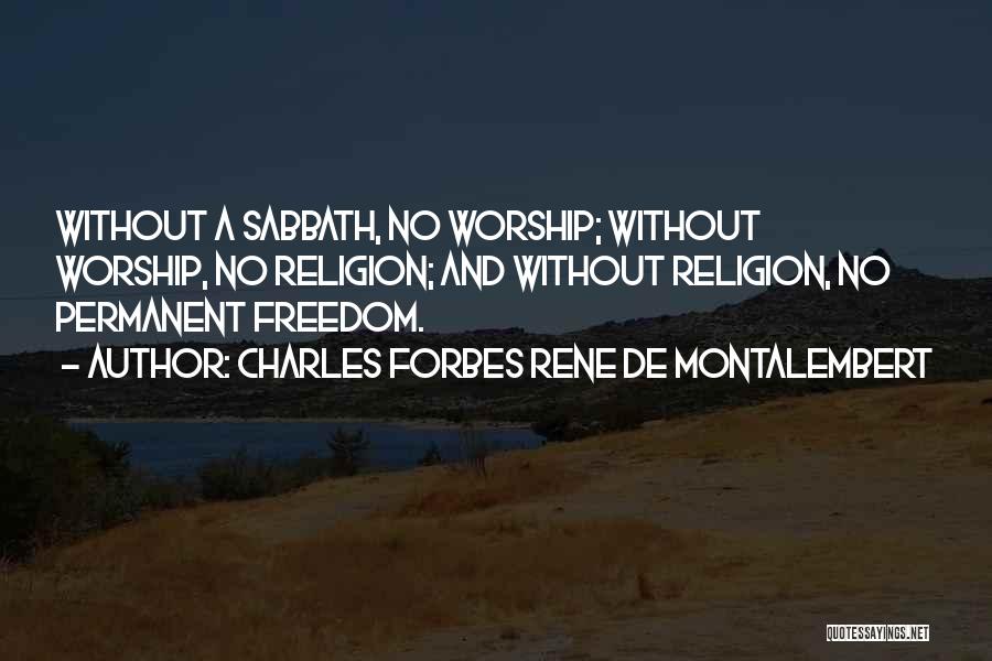 Charles Forbes Rene De Montalembert Quotes: Without A Sabbath, No Worship; Without Worship, No Religion; And Without Religion, No Permanent Freedom.