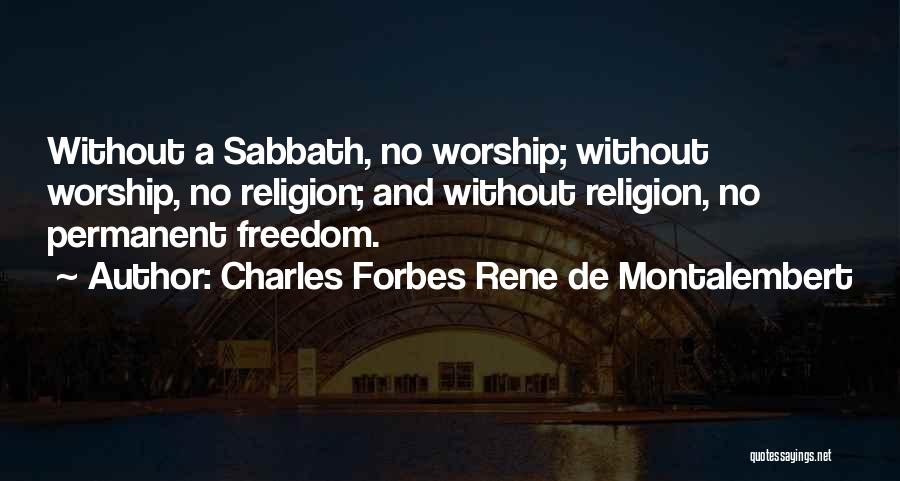 Charles Forbes Rene De Montalembert Quotes: Without A Sabbath, No Worship; Without Worship, No Religion; And Without Religion, No Permanent Freedom.