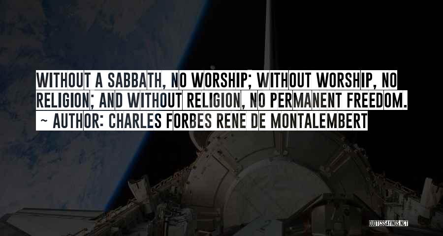 Charles Forbes Rene De Montalembert Quotes: Without A Sabbath, No Worship; Without Worship, No Religion; And Without Religion, No Permanent Freedom.