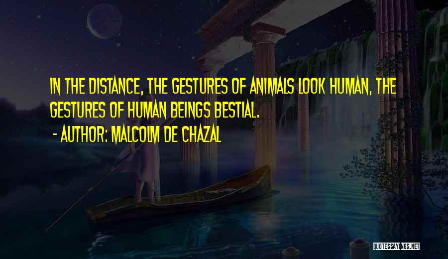 Malcolm De Chazal Quotes: In The Distance, The Gestures Of Animals Look Human, The Gestures Of Human Beings Bestial.