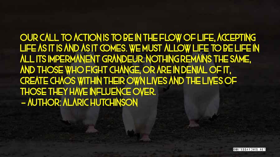 Alaric Hutchinson Quotes: Our Call To Action Is To Be In The Flow Of Life, Accepting Life As It Is And As It