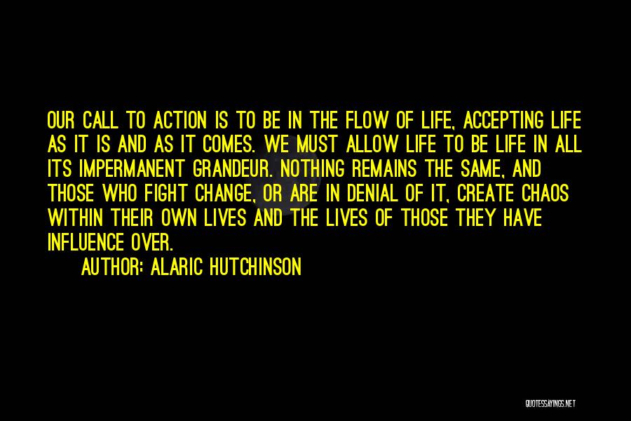 Alaric Hutchinson Quotes: Our Call To Action Is To Be In The Flow Of Life, Accepting Life As It Is And As It