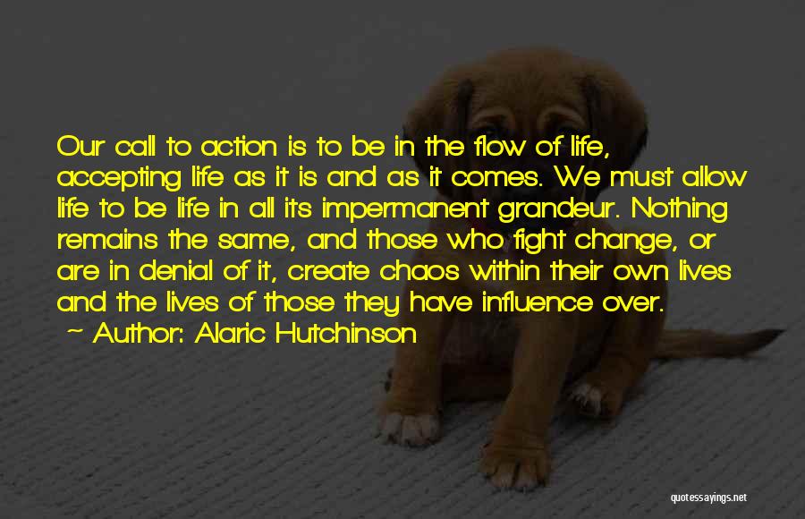 Alaric Hutchinson Quotes: Our Call To Action Is To Be In The Flow Of Life, Accepting Life As It Is And As It