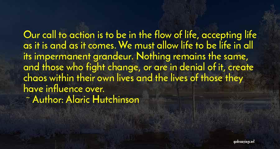 Alaric Hutchinson Quotes: Our Call To Action Is To Be In The Flow Of Life, Accepting Life As It Is And As It