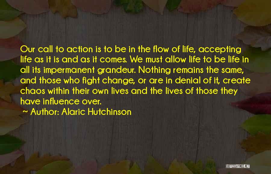 Alaric Hutchinson Quotes: Our Call To Action Is To Be In The Flow Of Life, Accepting Life As It Is And As It