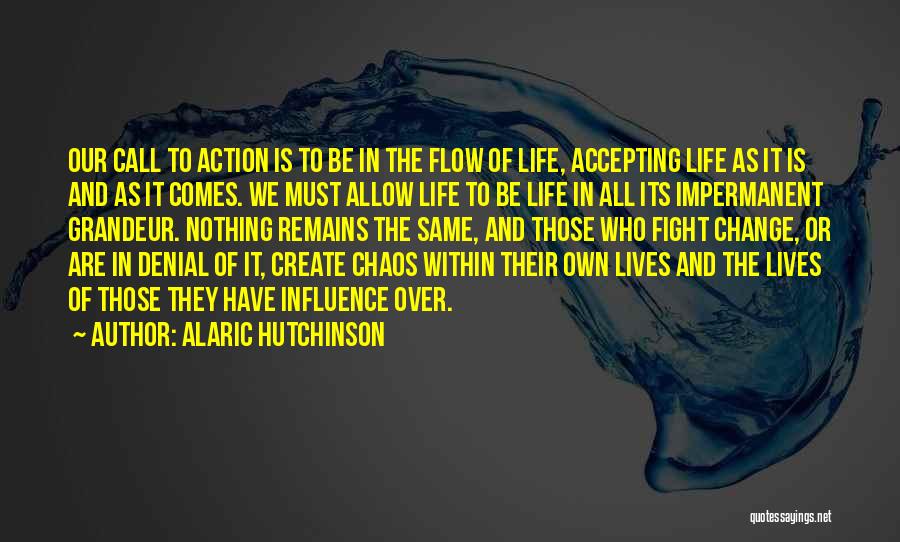 Alaric Hutchinson Quotes: Our Call To Action Is To Be In The Flow Of Life, Accepting Life As It Is And As It