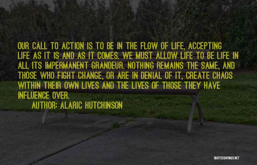 Alaric Hutchinson Quotes: Our Call To Action Is To Be In The Flow Of Life, Accepting Life As It Is And As It