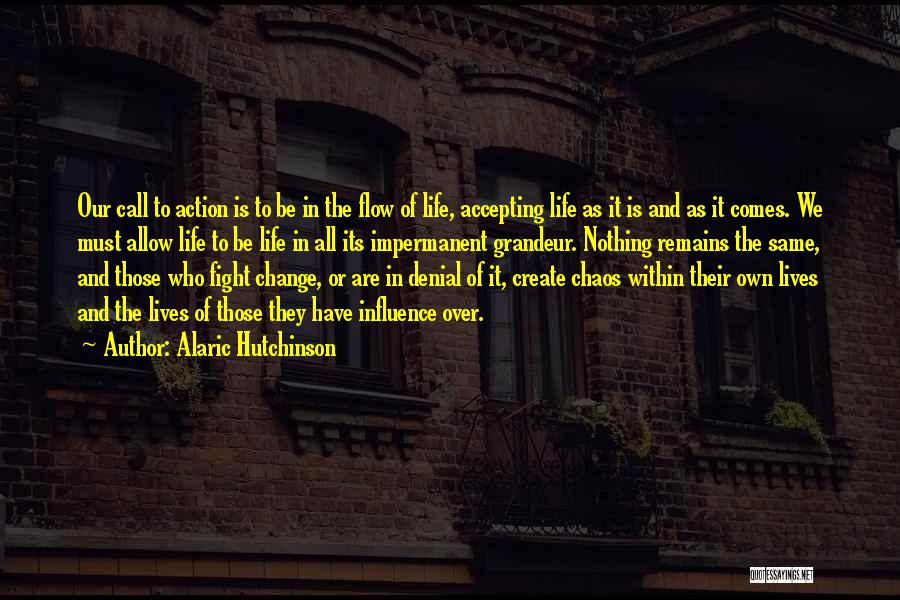 Alaric Hutchinson Quotes: Our Call To Action Is To Be In The Flow Of Life, Accepting Life As It Is And As It