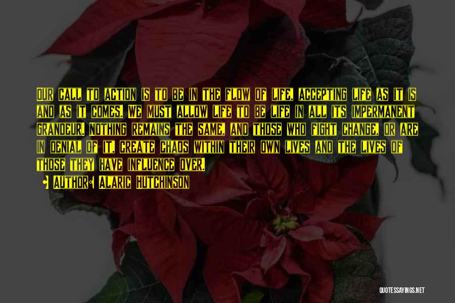 Alaric Hutchinson Quotes: Our Call To Action Is To Be In The Flow Of Life, Accepting Life As It Is And As It
