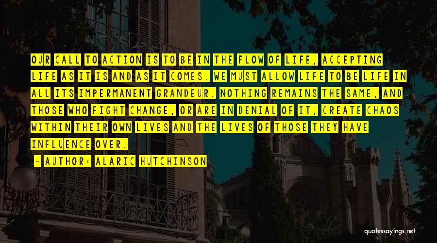 Alaric Hutchinson Quotes: Our Call To Action Is To Be In The Flow Of Life, Accepting Life As It Is And As It