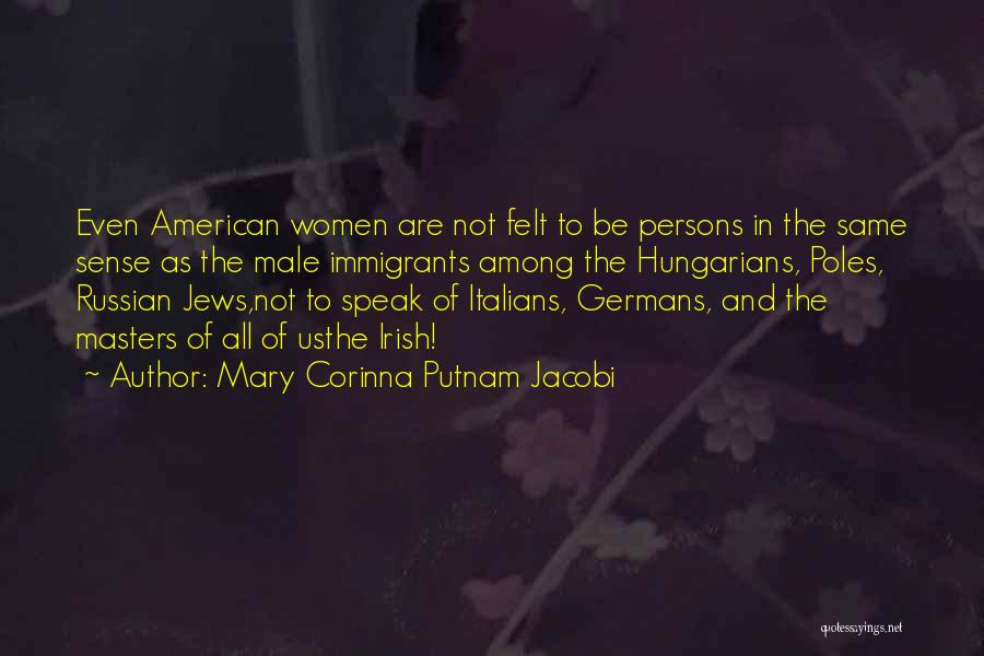 Mary Corinna Putnam Jacobi Quotes: Even American Women Are Not Felt To Be Persons In The Same Sense As The Male Immigrants Among The Hungarians,