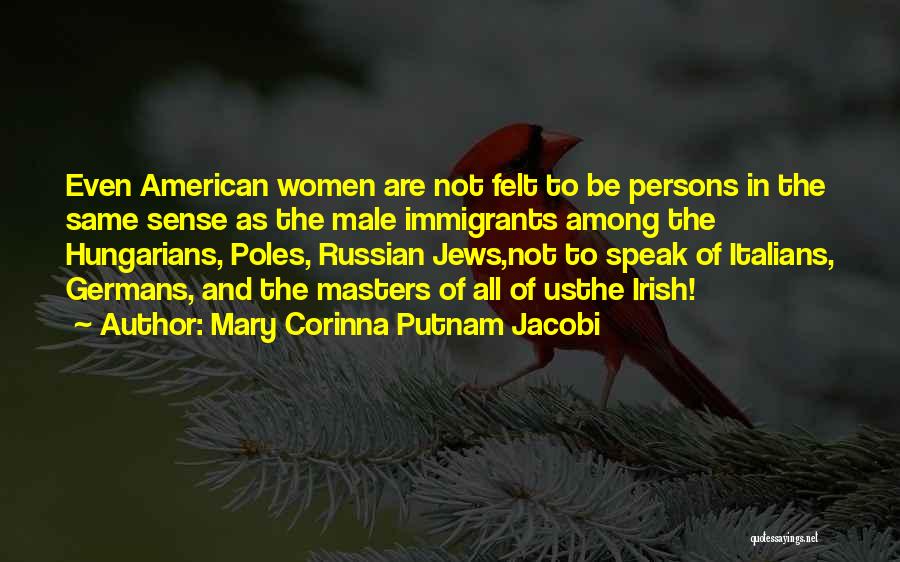 Mary Corinna Putnam Jacobi Quotes: Even American Women Are Not Felt To Be Persons In The Same Sense As The Male Immigrants Among The Hungarians,