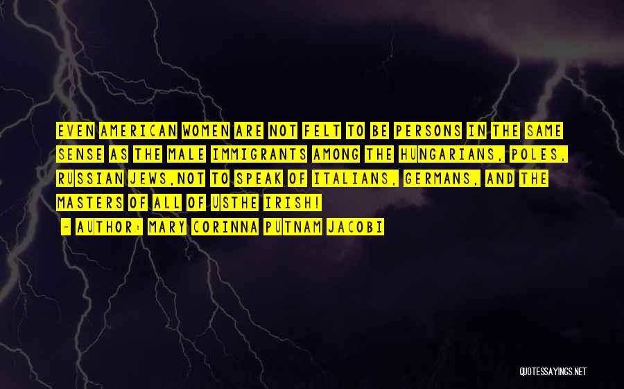 Mary Corinna Putnam Jacobi Quotes: Even American Women Are Not Felt To Be Persons In The Same Sense As The Male Immigrants Among The Hungarians,