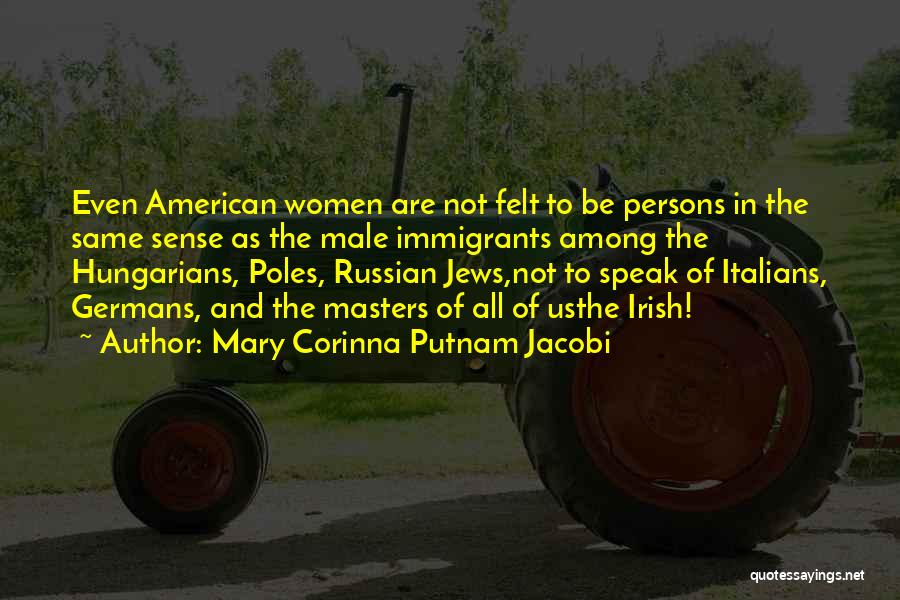 Mary Corinna Putnam Jacobi Quotes: Even American Women Are Not Felt To Be Persons In The Same Sense As The Male Immigrants Among The Hungarians,