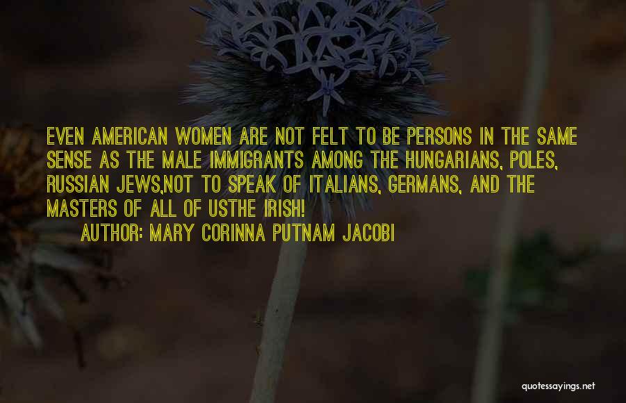 Mary Corinna Putnam Jacobi Quotes: Even American Women Are Not Felt To Be Persons In The Same Sense As The Male Immigrants Among The Hungarians,