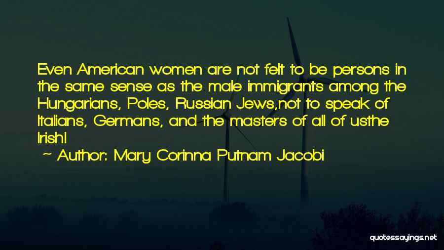 Mary Corinna Putnam Jacobi Quotes: Even American Women Are Not Felt To Be Persons In The Same Sense As The Male Immigrants Among The Hungarians,