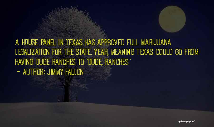 Jimmy Fallon Quotes: A House Panel In Texas Has Approved Full Marijuana Legalization For The State. Yeah, Meaning Texas Could Go From Having