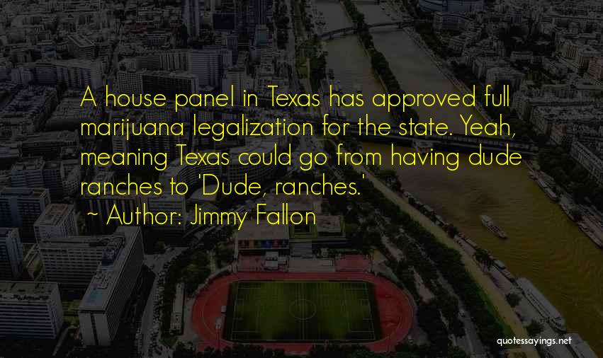 Jimmy Fallon Quotes: A House Panel In Texas Has Approved Full Marijuana Legalization For The State. Yeah, Meaning Texas Could Go From Having