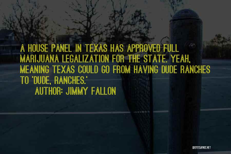 Jimmy Fallon Quotes: A House Panel In Texas Has Approved Full Marijuana Legalization For The State. Yeah, Meaning Texas Could Go From Having