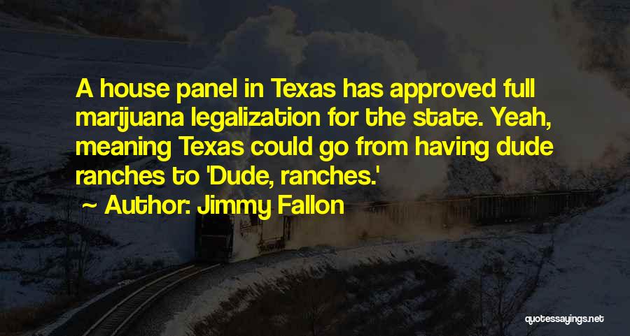 Jimmy Fallon Quotes: A House Panel In Texas Has Approved Full Marijuana Legalization For The State. Yeah, Meaning Texas Could Go From Having