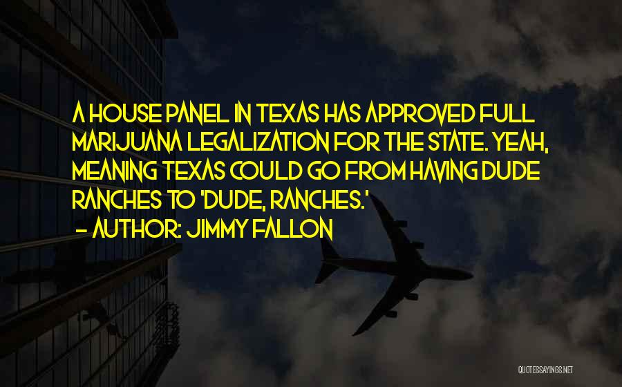 Jimmy Fallon Quotes: A House Panel In Texas Has Approved Full Marijuana Legalization For The State. Yeah, Meaning Texas Could Go From Having