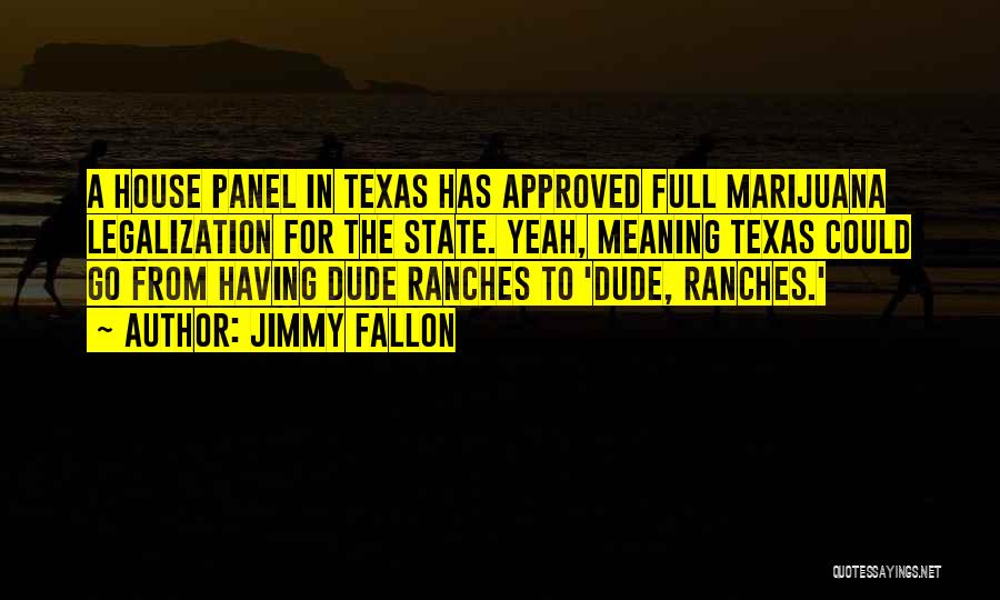 Jimmy Fallon Quotes: A House Panel In Texas Has Approved Full Marijuana Legalization For The State. Yeah, Meaning Texas Could Go From Having