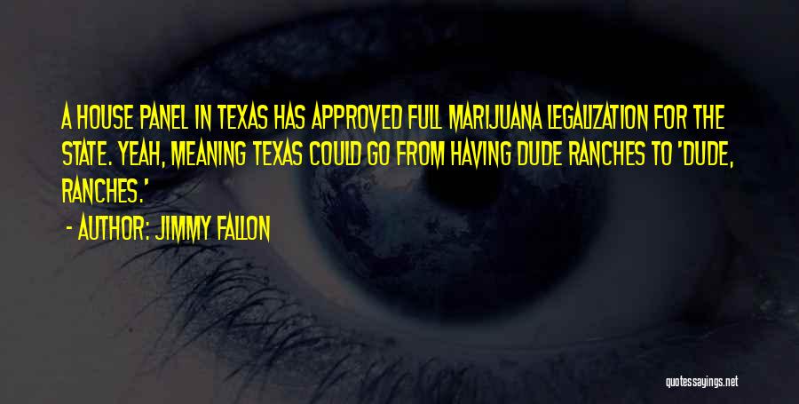 Jimmy Fallon Quotes: A House Panel In Texas Has Approved Full Marijuana Legalization For The State. Yeah, Meaning Texas Could Go From Having