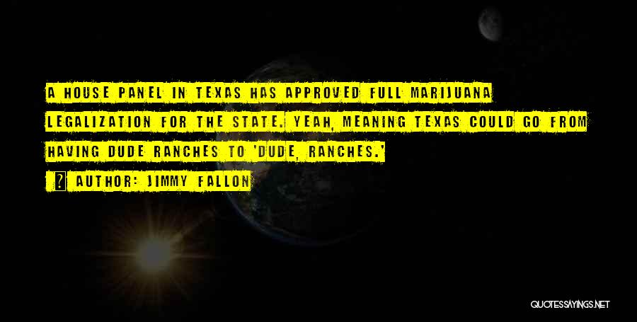 Jimmy Fallon Quotes: A House Panel In Texas Has Approved Full Marijuana Legalization For The State. Yeah, Meaning Texas Could Go From Having