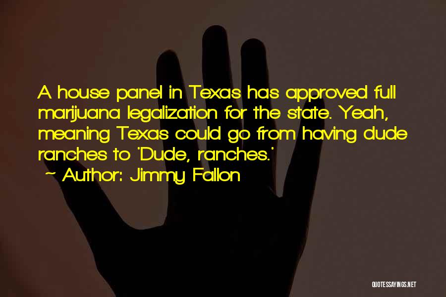 Jimmy Fallon Quotes: A House Panel In Texas Has Approved Full Marijuana Legalization For The State. Yeah, Meaning Texas Could Go From Having