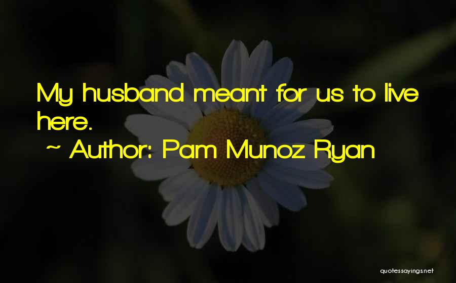 Pam Munoz Ryan Quotes: My Husband Meant For Us To Live Here.