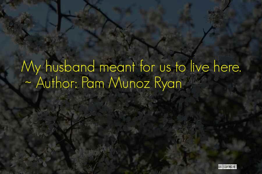Pam Munoz Ryan Quotes: My Husband Meant For Us To Live Here.