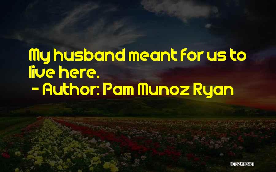 Pam Munoz Ryan Quotes: My Husband Meant For Us To Live Here.