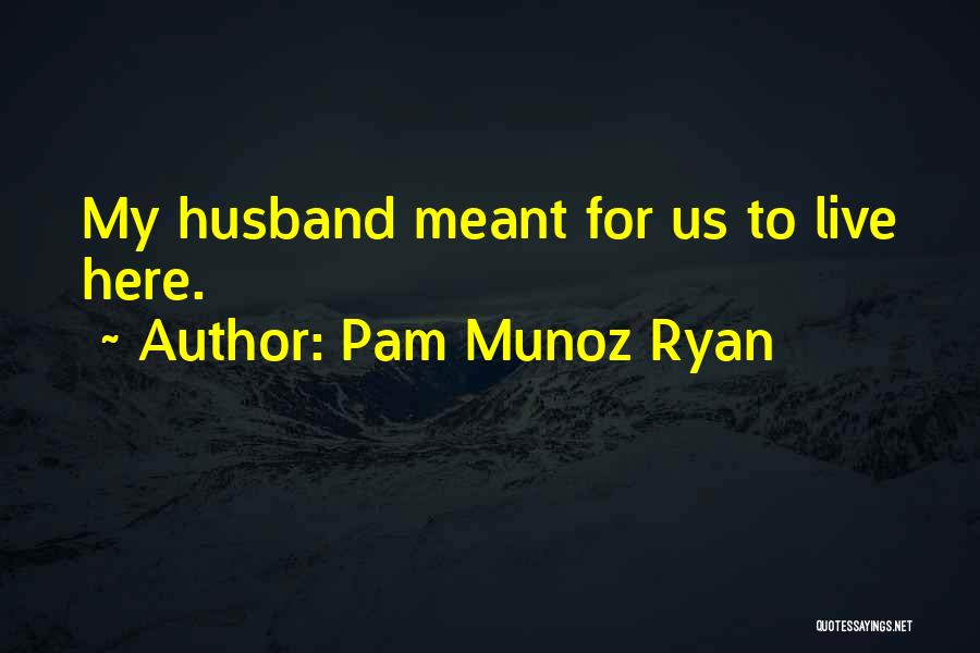 Pam Munoz Ryan Quotes: My Husband Meant For Us To Live Here.