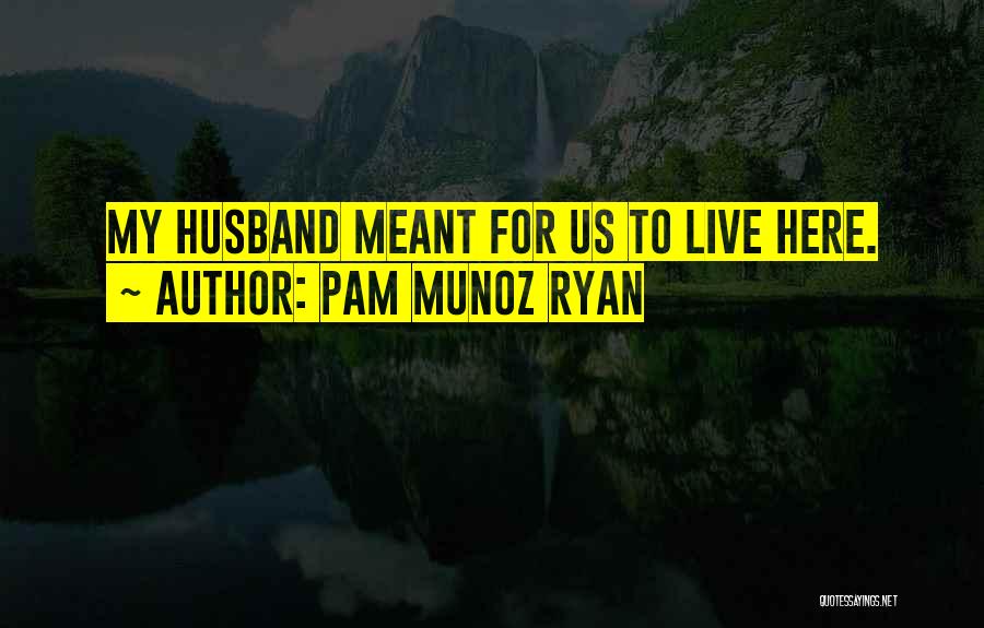 Pam Munoz Ryan Quotes: My Husband Meant For Us To Live Here.